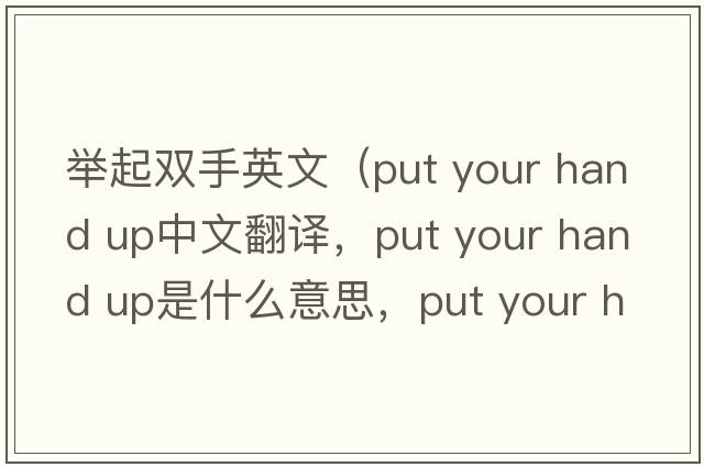 舉起雙手英文（put your hand up中文翻譯，put your hand up是什么意思，put your hand up發(fā)音、用法及例句）