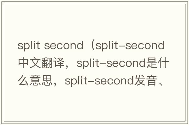 split second（split-second中文翻譯，split-second是什么意思，split-second發(fā)音、用法及例句）