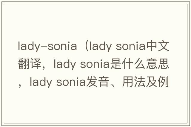 lady-sonia（lady sonia中文翻譯，lady sonia是什么意思，lady sonia發(fā)音、用法及例句）