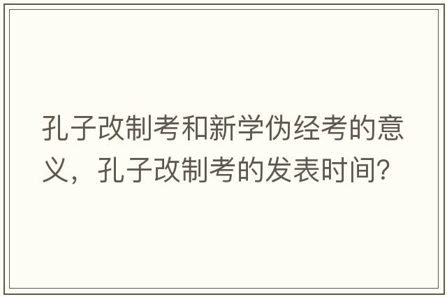 孔子改制考和新學(xué)偽經(jīng)考的意義，孔子改制考的發(fā)表時(shí)間？