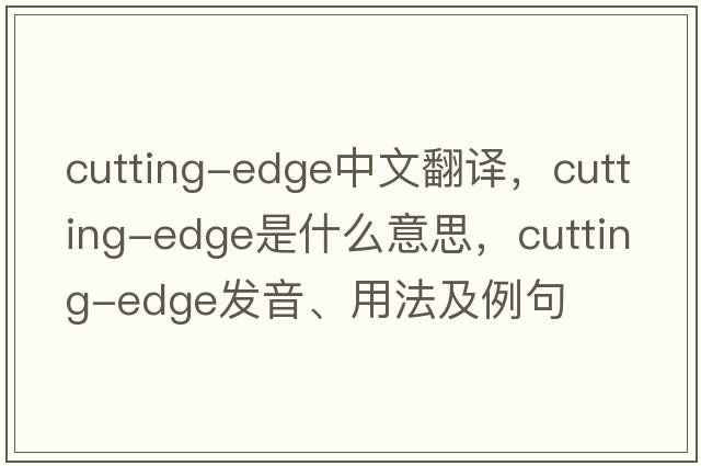 cutting-edge中文翻譯，cutting-edge是什么意思，cutting-edge發(fā)音、用法及例句