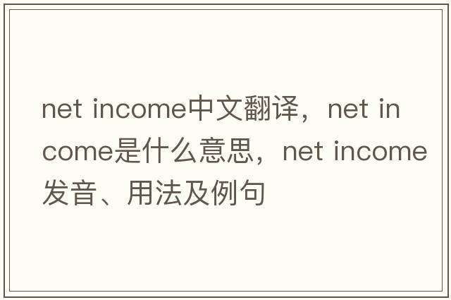 net income中文翻譯，net income是什么意思，net income發(fā)音、用法及例句