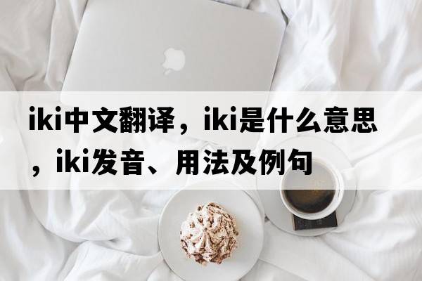 IKI中文翻譯，IKI是什么意思，IKI發(fā)音、用法及例句