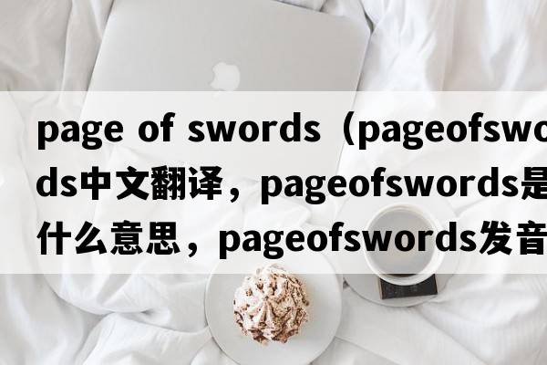 page of swords（pageofswords中文翻譯，pageofswords是什么意思，pageofswords發(fā)音、用法及例句）