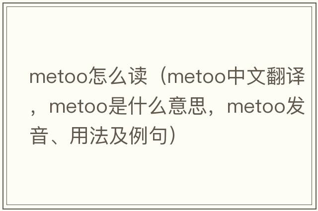 metoo怎么讀（metoo中文翻譯，metoo是什么意思，metoo發(fā)音、用法及例句）
