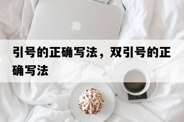 引號的正確寫(xiě)法，雙引號的正確寫(xiě)法