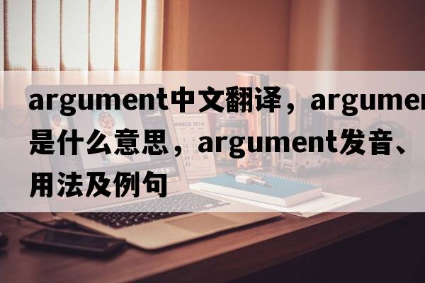 argument中文翻譯，argument是什么意思，argument發(fā)音、用法及例句