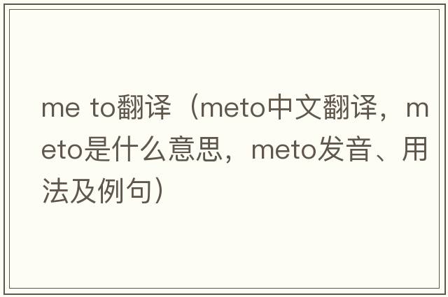 me to翻譯（meto中文翻譯，meto是什么意思，meto發(fā)音、用法及例句）