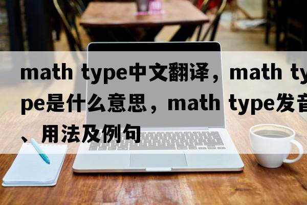 math type中文翻譯，math type是什么意思，math type發(fā)音、用法及例句