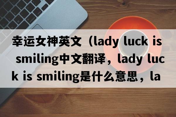 幸運女神英文（lady luck is smiling中文翻譯，lady luck is smiling是什么意思，lady luck is smiling發(fā)音、用法及例句）