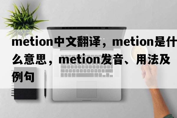 metion中文翻譯，metion是什么意思，metion發(fā)音、用法及例句