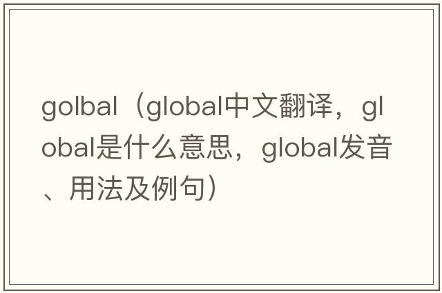 golbal（global中文翻譯，global是什么意思，global發(fā)音、用法及例句）