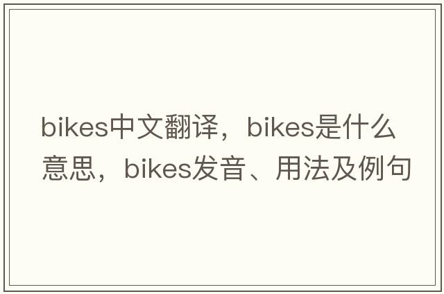 bikes中文翻譯，bikes是什么意思，bikes發(fā)音、用法及例句