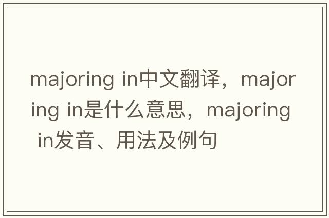 majoring in中文翻譯，majoring in是什么意思，majoring in發(fā)音、用法及例句