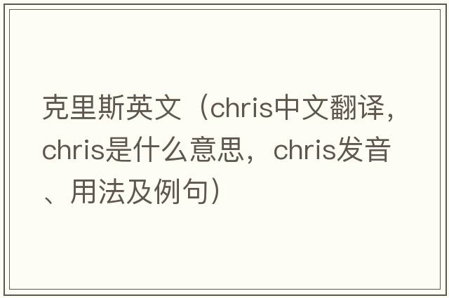 克里斯英文（CHRIS中文翻譯，CHRIS是什么意思，CHRIS發(fā)音、用法及例句）