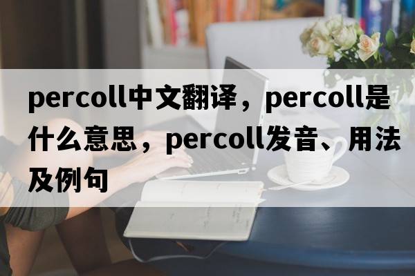 percoll中文翻譯，percoll是什么意思，percoll發(fā)音、用法及例句