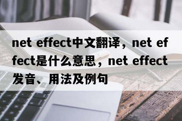 net effect中文翻譯，net effect是什么意思，net effect發(fā)音、用法及例句