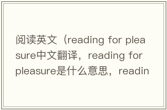 閱讀英文（reading for pleasure中文翻譯，reading for pleasure是什么意思，reading for pleasure發(fā)音、用法及例句）