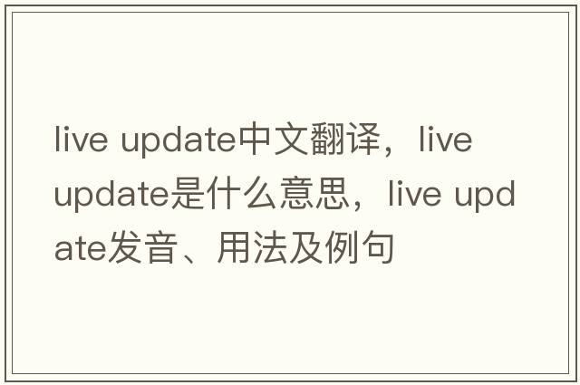 live update中文翻譯，live update是什么意思，live update發(fā)音、用法及例句