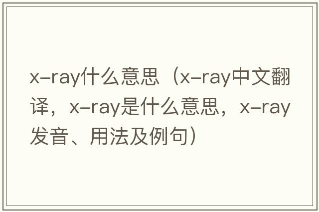 x-ray什么意思（x-ray中文翻譯，x-ray是什么意思，x-ray發(fā)音、用法及例句）