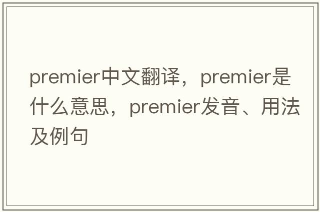 premier中文翻譯，premier是什么意思，premier發(fā)音、用法及例句
