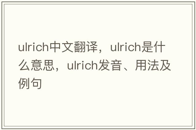 Ulrich中文翻譯，Ulrich是什么意思，Ulrich發(fā)音、用法及例句
