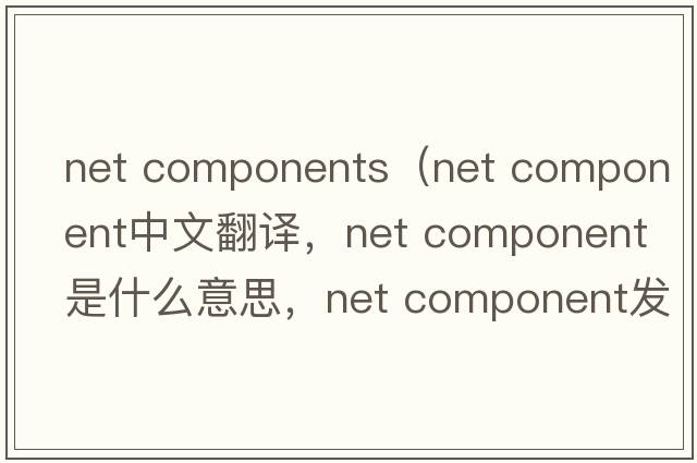 net components（net component中文翻譯，net component是什么意思，net component發(fā)音、用法及例句）