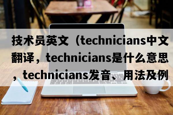 技術(shù)員英文（technicians中文翻譯，technicians是什么意思，technicians發(fā)音、用法及例句）
