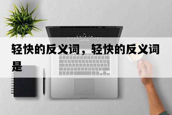 輕快的反義詞，輕快的反義詞是