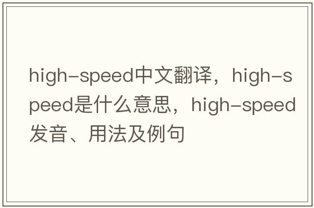 high-speed中文翻譯，high-speed是什么意思，high-speed發(fā)音、用法及例句