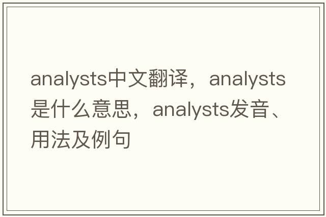 analysts中文翻譯，analysts是什么意思，analysts發(fā)音、用法及例句