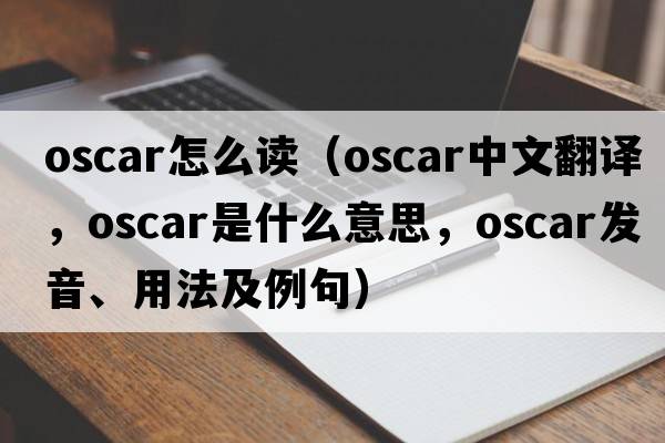 oscar怎么讀（oscar中文翻譯，oscar是什么意思，oscar發(fā)音、用法及例句）