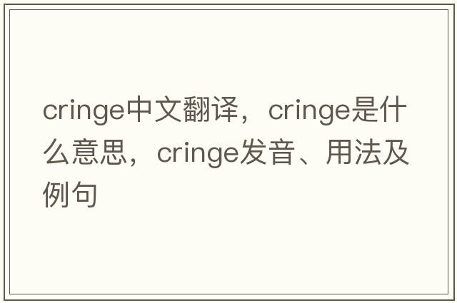 cringe中文翻譯，cringe是什么意思，cringe發(fā)音、用法及例句