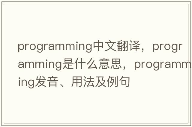 programming中文翻譯，programming是什么意思，programming發(fā)音、用法及例句