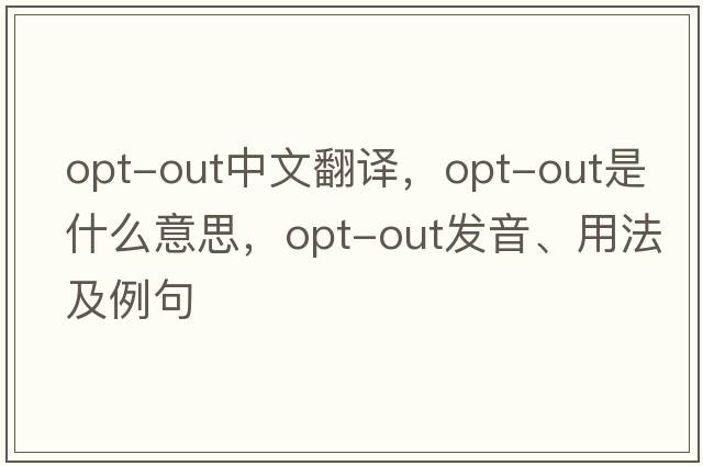opt-out中文翻譯，opt-out是什么意思，opt-out發(fā)音、用法及例句