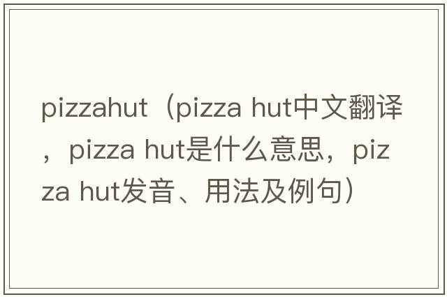 pizzahut（pizza hut中文翻譯，pizza hut是什么意思，pizza hut發(fā)音、用法及例句）