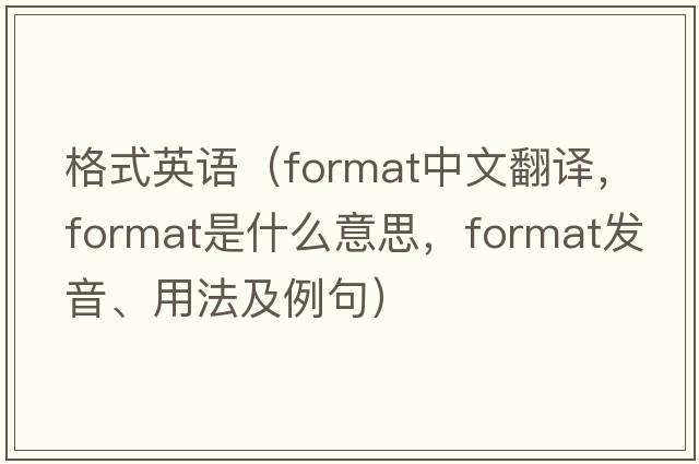 格式英語(yǔ)（format中文翻譯，format是什么意思，format發(fā)音、用法及例句）