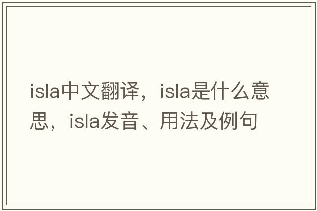 ISLA中文翻譯，ISLA是什么意思，ISLA發(fā)音、用法及例句