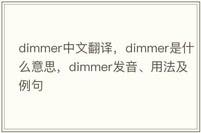 dimmer中文翻譯，dimmer是什么意思，dimmer發(fā)音、用法及例句