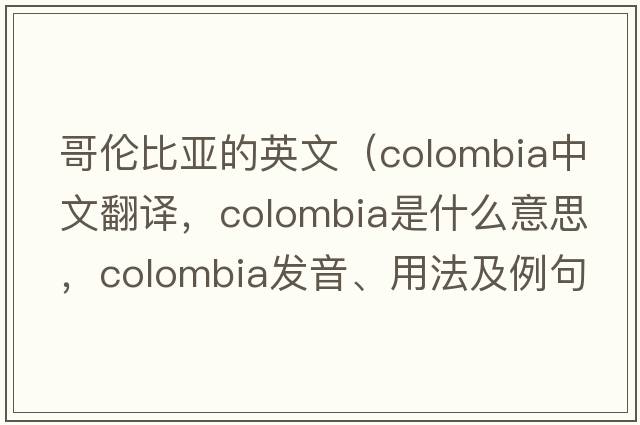 哥倫比亞的英文（Colombia中文翻譯，Colombia是什么意思，Colombia發(fā)音、用法及例句）