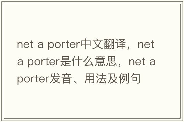 net a porter中文翻譯，net a porter是什么意思，net a porter發(fā)音、用法及例句