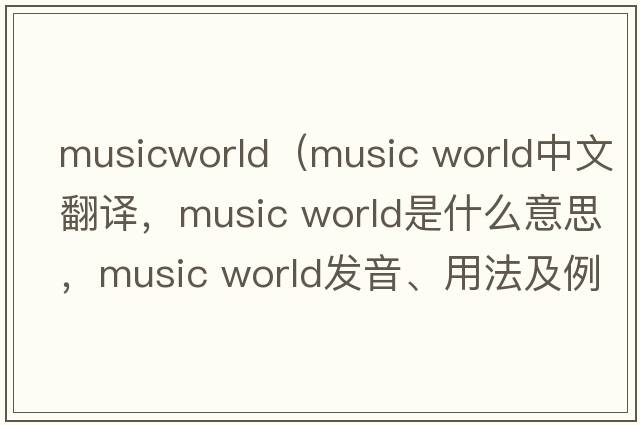 musicworld（music world中文翻譯，music world是什么意思，music world發(fā)音、用法及例句）