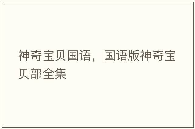 神奇寶貝國語(yǔ)，國語(yǔ)版神奇寶貝部全集