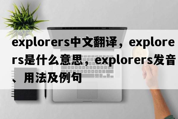 explorers中文翻譯，explorers是什么意思，explorers發(fā)音、用法及例句