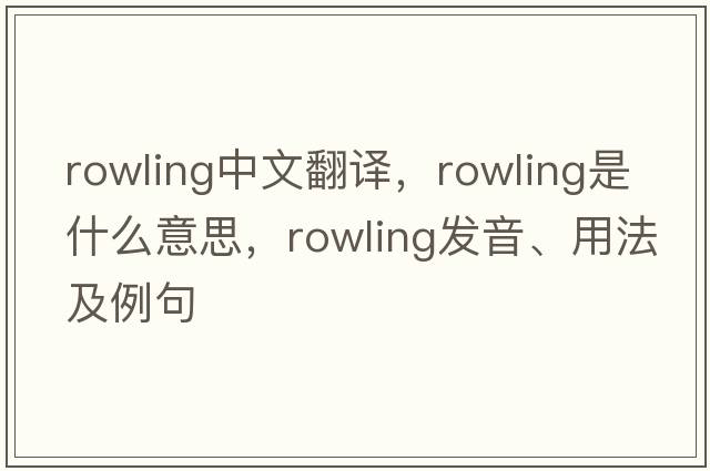 Rowling中文翻譯，Rowling是什么意思，Rowling發(fā)音、用法及例句