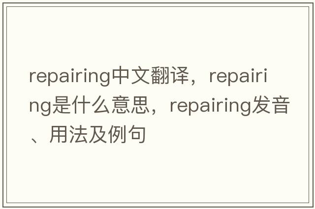 repairing中文翻譯，repairing是什么意思，repairing發(fā)音、用法及例句