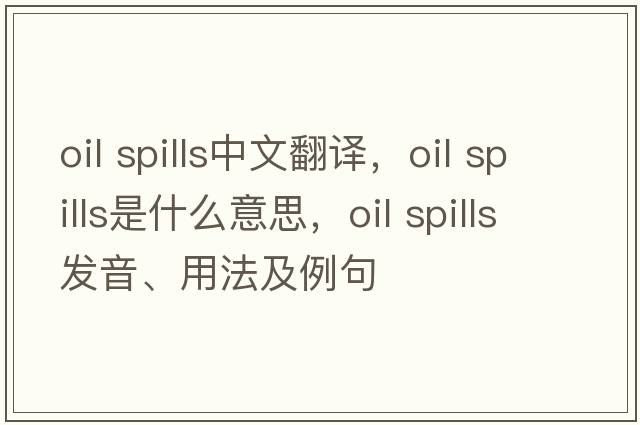 oil spills中文翻譯，oil spills是什么意思，oil spills發(fā)音、用法及例句