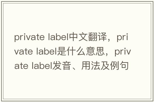 private label中文翻譯，private label是什么意思，private label發(fā)音、用法及例句
