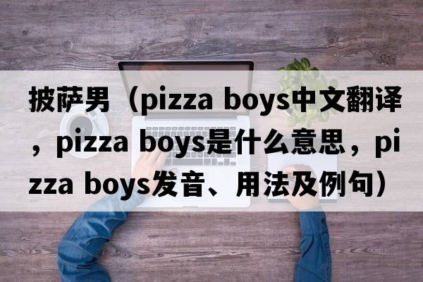 披薩男（pizza boys中文翻譯，pizza boys是什么意思，pizza boys發(fā)音、用法及例句）