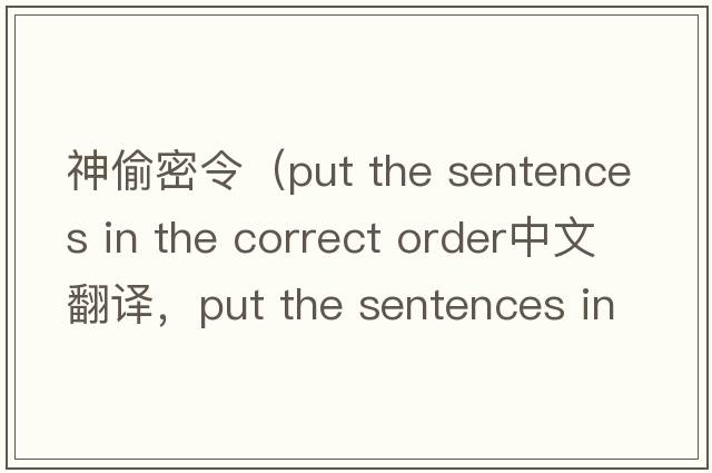 神偷密令（put the sentences in the correct order中文翻譯，put the sentences in the correct order是什么意思，put the